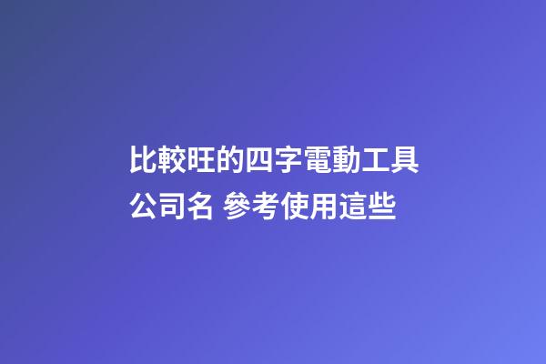 比較旺的四字電動工具公司名 參考使用這些-第1張-公司起名-玄機派